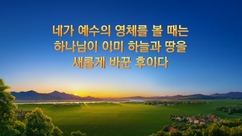 네가 예수의 영체를 볼 때는 하나님이 이미 하늘과 땅을 새롭게 바꾼 후이다